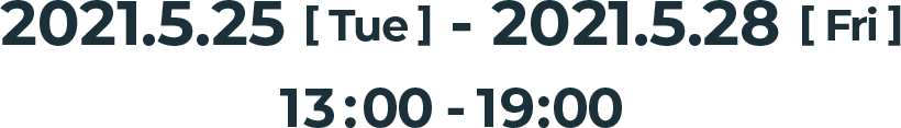 2021.5.25[Tue] - 2021.5.28[Fri] 13:00〜19:00